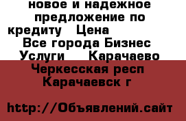 новое и надежное предложение по кредиту › Цена ­ 1 000 000 - Все города Бизнес » Услуги   . Карачаево-Черкесская респ.,Карачаевск г.